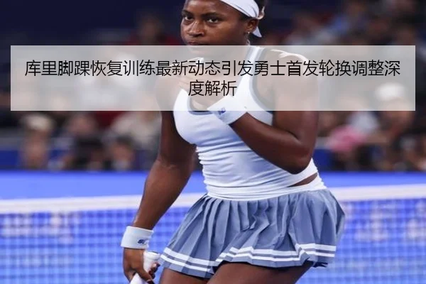 库里脚踝恢复训练最新动态引发勇士首发轮换调整深度解析